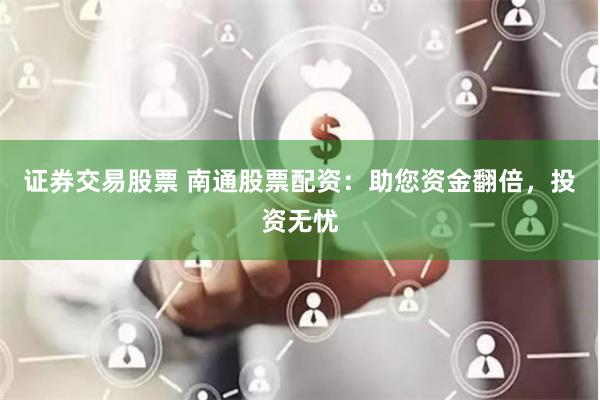 证券交易股票 南通股票配资:助您资金翻倍,投资无忧