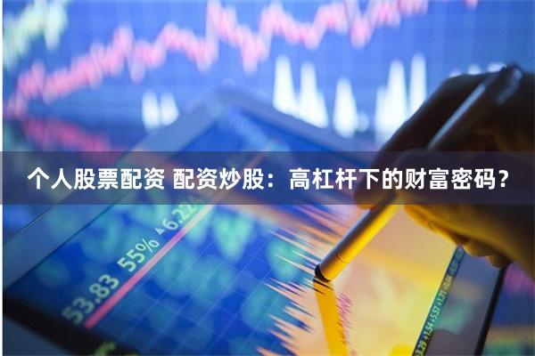 个人股票配资 配资炒股：高杠杆下的财富密码？