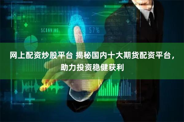 网上配资炒股平台 揭秘国内十大期货配资平台，助力投资稳健获利